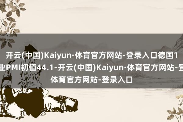 开云(中国)Kaiyun·体育官方网站-登录入口德国1月制造业PMI初值44.1-开云(中国)Kaiyun·体育官方网站-登录入口