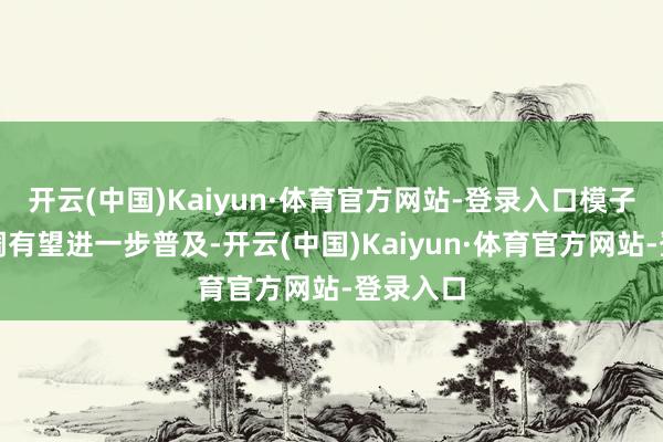 开云(中国)Kaiyun·体育官方网站-登录入口模子推理才调有望进一步普及-开云(中国)Kaiyun·体育官方网站-登录入口