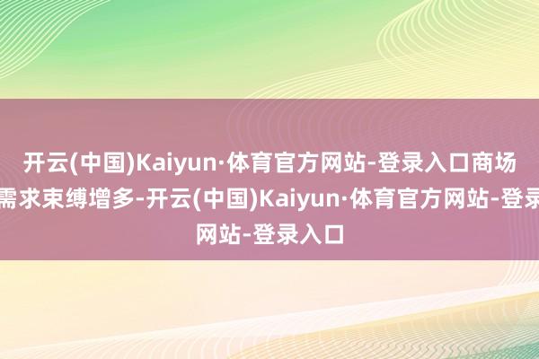 开云(中国)Kaiyun·体育官方网站-登录入口商场汇集需求束缚增多-开云(中国)Kaiyun·体育官方网站-登录入口