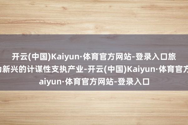 开云(中国)Kaiyun·体育官方网站-登录入口旅游业正日益成为新兴的计谋性支执产业-开云(中国)Kaiyun·体育官方网站-登录入口