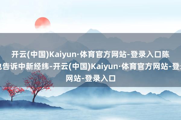开云(中国)Kaiyun·体育官方网站-登录入口　　陈莎莉也告诉中新经纬-开云(中国)Kaiyun·体育官方网站-登录入口