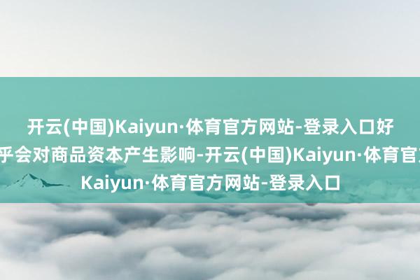 开云(中国)Kaiyun·体育官方网站-登录入口好意思国的新政确乎会对商品资本产生影响-开云(中国)Kaiyun·体育官方网站-登录入口