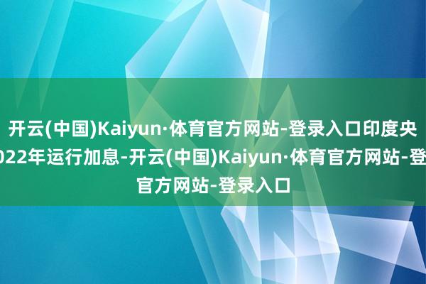 开云(中国)Kaiyun·体育官方网站-登录入口印度央行从2022年运行加息-开云(中国)Kaiyun·体育官方网站-登录入口
