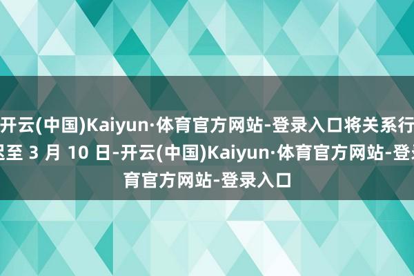 开云(中国)Kaiyun·体育官方网站-登录入口将关系行程推迟至 3 月 10 日-开云(中国)Kaiyun·体育官方网站-登录入口