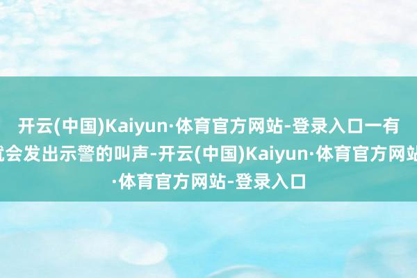 开云(中国)Kaiyun·体育官方网站-登录入口一有风吹草动就会发出示警的叫声-开云(中国)Kaiyun·体育官方网站-登录入口