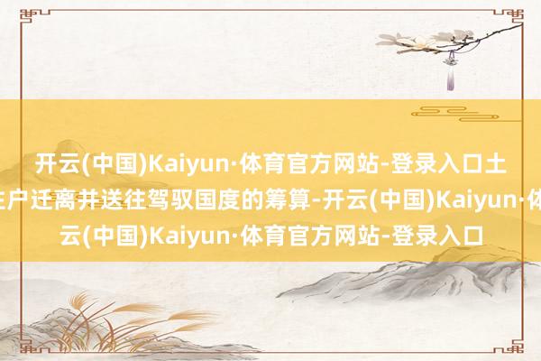 开云(中国)Kaiyun·体育官方网站-登录入口土耳其鉴定反对将加沙住户迁离并送往驾驭国度的筹算-开云(中国)Kaiyun·体育官方网站-登录入口