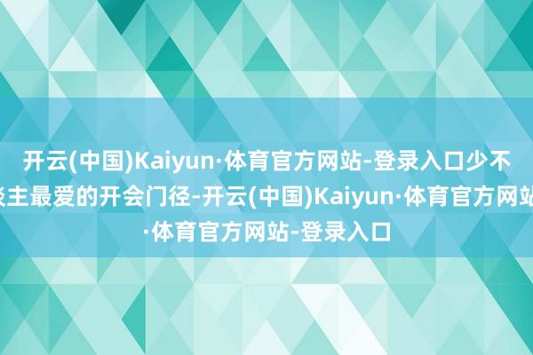 开云(中国)Kaiyun·体育官方网站-登录入口少不了打工东谈主最爱的开会门径-开云(中国)Kaiyun·体育官方网站-登录入口