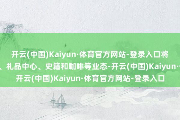 开云(中国)Kaiyun·体育官方网站-登录入口将涵盖超市、医药、餐饮、礼品中心、史籍和咖啡等业态-开云(中国)Kaiyun·体育官方网站-登录入口