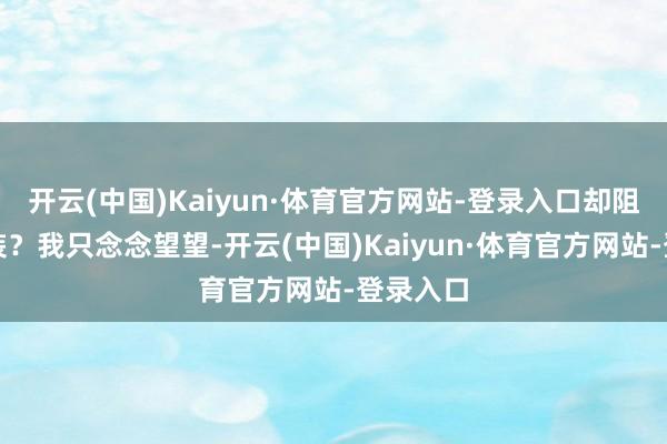 开云(中国)Kaiyun·体育官方网站-登录入口却阻隔穿西装？我只念念望望-开云(中国)Kaiyun·体育官方网站-登录入口