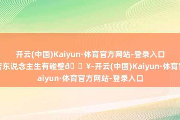 开云(中国)Kaiyun·体育官方网站-登录入口搞钱💰06淌若东说念主生有碰壁💥-开云(中国)Kaiyun·体育官方网站-登录入口
