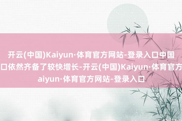 开云(中国)Kaiyun·体育官方网站-登录入口中国在2024年的出口依然齐备了较快增长-开云(中国)Kaiyun·体育官方网站-登录入口