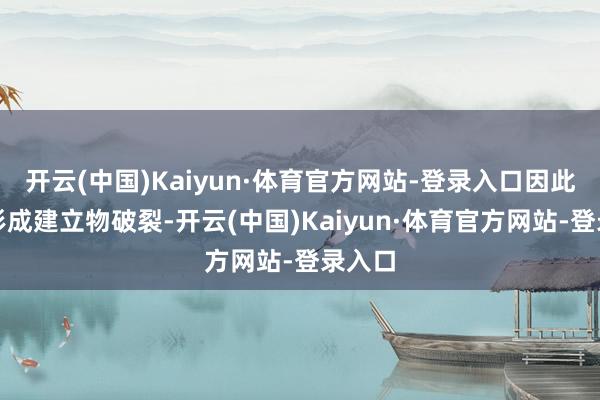 开云(中国)Kaiyun·体育官方网站-登录入口因此莫得形成建立物破裂-开云(中国)Kaiyun·体育官方网站-登录入口