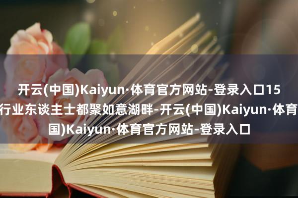 开云(中国)Kaiyun·体育官方网站-登录入口1500多名各人学者、行业东谈主士都聚如意湖畔-开云(中国)Kaiyun·体育官方网站-登录入口