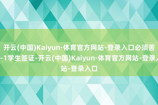 开云(中国)Kaiyun·体育官方网站-登录入口必须苦求F-1学生签证-开云(中国)Kaiyun·体育官方网站-登录入口