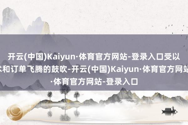 开云(中国)Kaiyun·体育官方网站-登录入口受以旧换新霸术和订单飞腾的鼓吹-开云(中国)Kaiyun·体育官方网站-登录入口