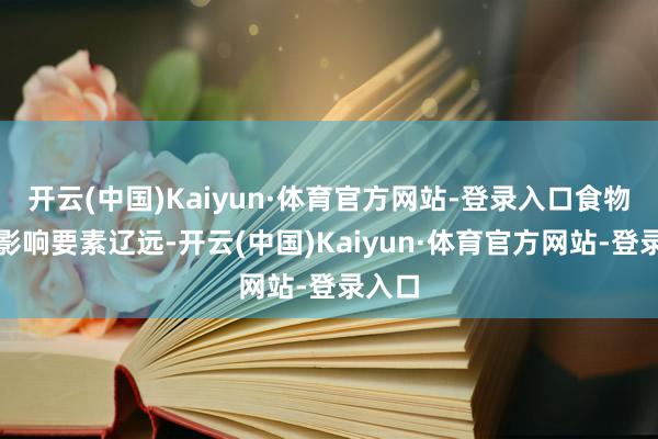 开云(中国)Kaiyun·体育官方网站-登录入口食物安全影响要素辽远-开云(中国)Kaiyun·体育官方网站-登录入口