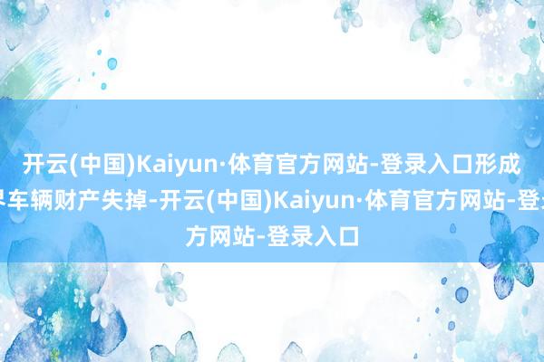 开云(中国)Kaiyun·体育官方网站-登录入口形成大边界车辆财产失掉-开云(中国)Kaiyun·体育官方网站-登录入口