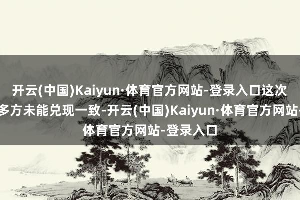 开云(中国)Kaiyun·体育官方网站-登录入口这次诉前合并多方未能兑现一致-开云(中国)Kaiyun·体育官方网站-登录入口