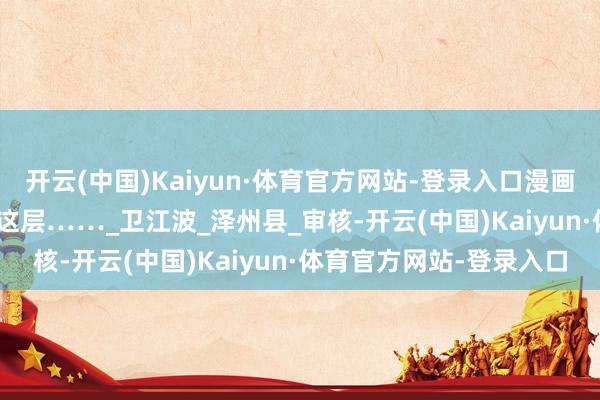 开云(中国)Kaiyun·体育官方网站-登录入口漫画 | 曹操溃败背后，还有这层……_卫江波_泽州县_审核-开云(中国)Kaiyun·体育官方网站-登录入口