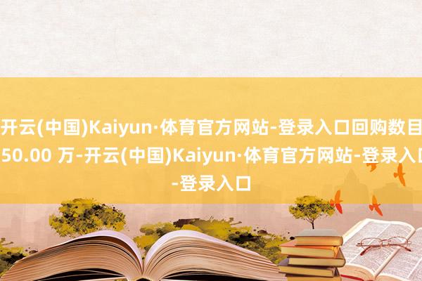 开云(中国)Kaiyun·体育官方网站-登录入口回购数目450.00 万-开云(中国)Kaiyun·体育官方网站-登录入口