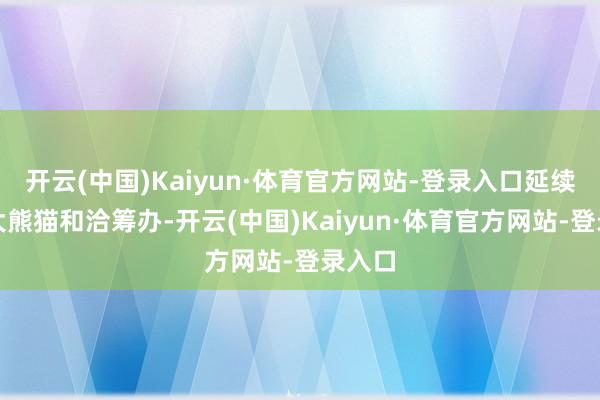 开云(中国)Kaiyun·体育官方网站-登录入口延续中奥大熊猫和洽筹办-开云(中国)Kaiyun·体育官方网站-登录入口