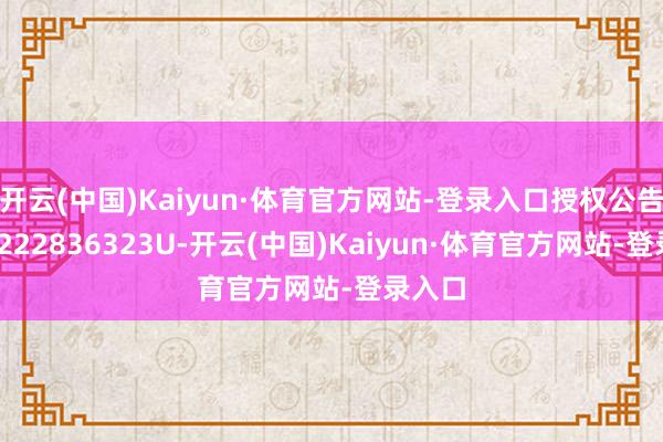开云(中国)Kaiyun·体育官方网站-登录入口授权公告号CN222836323U-开云(中国)Kaiyun·体育官方网站-登录入口