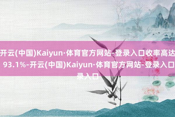 开云(中国)Kaiyun·体育官方网站-登录入口收率高达 93.1%-开云(中国)Kaiyun·体育官方网站-登录入口