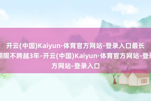 开云(中国)Kaiyun·体育官方网站-登录入口最长使用期限不跨越3年-开云(中国)Kaiyun·体育官方网站-登录入口