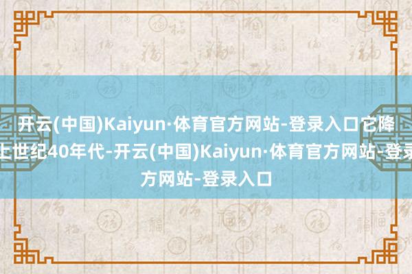 开云(中国)Kaiyun·体育官方网站-登录入口它降生于上世纪40年代-开云(中国)Kaiyun·体育官方网站-登录入口
