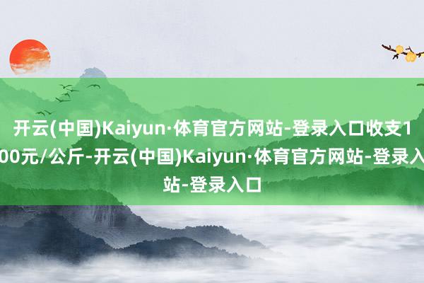 开云(中国)Kaiyun·体育官方网站-登录入口收支16.00元/公斤-开云(中国)Kaiyun·体育官方网站-登录入口