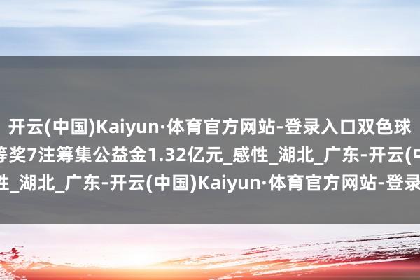 开云(中国)Kaiyun·体育官方网站-登录入口双色球第2025056期中出一等奖7注筹集公益金1.32亿元_感性_湖北_广东-开云(中国)Kaiyun·体育官方网站-登录入口