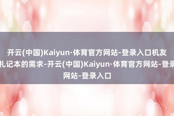 开云(中国)Kaiyun·体育官方网站-登录入口机友们对札记本的需求-开云(中国)Kaiyun·体育官方网站-登录入口