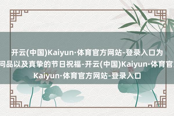 开云(中国)Kaiyun·体育官方网站-登录入口为他们奉上节日慰问品以及真挚的节日祝福-开云(中国)Kaiyun·体育官方网站-登录入口