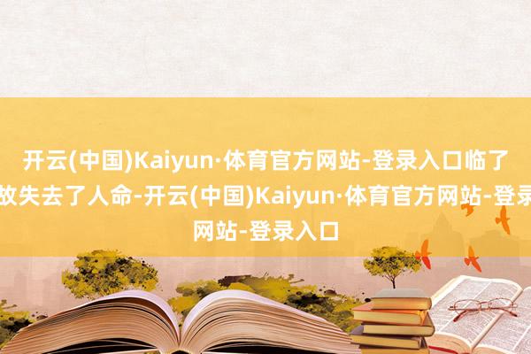 开云(中国)Kaiyun·体育官方网站-登录入口临了她如故失去了人命-开云(中国)Kaiyun·体育官方网站-登录入口