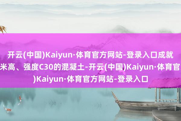 开云(中国)Kaiyun·体育官方网站-登录入口成就底座需浇筑20厘米高、强度C30的混凝土-开云(中国)Kaiyun·体育官方网站-登录入口