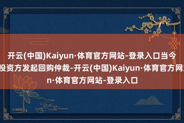开云(中国)Kaiyun·体育官方网站-登录入口当今听云公司的投资方发起回购仲裁-开云(中国)Kaiyun·体育官方网站-登录入口