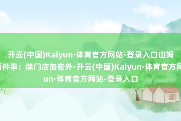 开云(中国)Kaiyun·体育官方网站-登录入口山姆本年作念了两件事：除门店加密外-开云(中国)Kaiyun·体育官方网站-登录入口