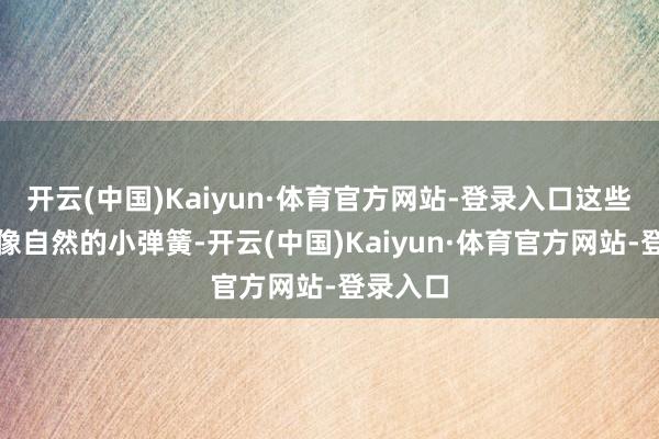 开云(中国)Kaiyun·体育官方网站-登录入口这些食品就像自然的小弹簧-开云(中国)Kaiyun·体育官方网站-登录入口