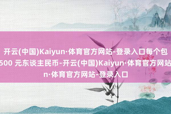 开云(中国)Kaiyun·体育官方网站-登录入口每个包裹仅补偿 500 元东谈主民币-开云(中国)Kaiyun·体育官方网站-登录入口