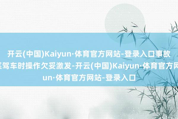 开云(中国)Kaiyun·体育官方网站-登录入口事故因男友张某某驾车时操作欠妥激发-开云(中国)Kaiyun·体育官方网站-登录入口