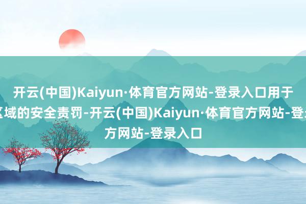 开云(中国)Kaiyun·体育官方网站-登录入口用于众人区域的安全责罚-开云(中国)Kaiyun·体育官方网站-登录入口