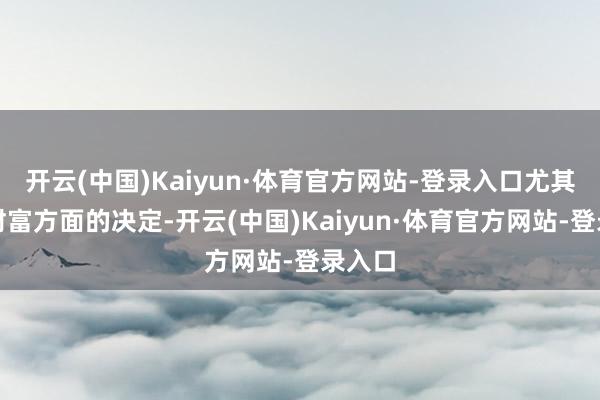 开云(中国)Kaiyun·体育官方网站-登录入口尤其偏向财富方面的决定-开云(中国)Kaiyun·体育官方网站-登录入口