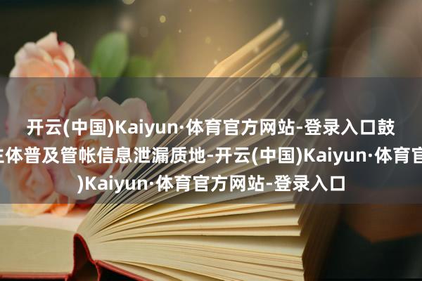 开云(中国)Kaiyun·体育官方网站-登录入口鼓吹本钱市集主张主体普及管帐信息泄漏质地-开云(中国)Kaiyun·体育官方网站-登录入口