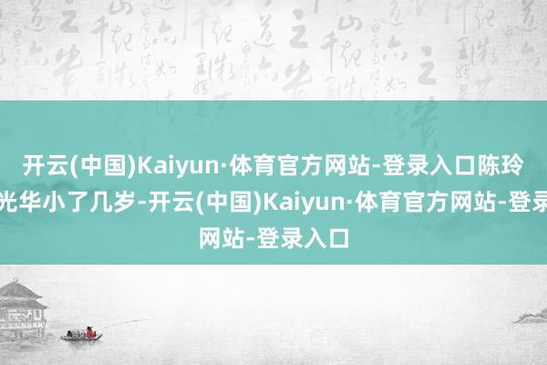 开云(中国)Kaiyun·体育官方网站-登录入口陈玲比杜光华小了几岁-开云(中国)Kaiyun·体育官方网站-登录入口