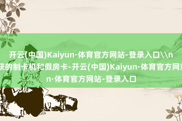 开云(中国)Kaiyun·体育官方网站-登录入口\n\n警方查获的制卡机和假房卡-开云(中国)Kaiyun·体育官方网站-登录入口
