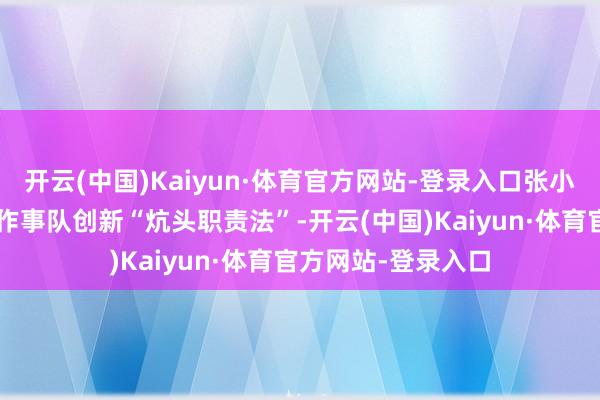 开云(中国)Kaiyun·体育官方网站-登录入口张小花“释怀蓝”志愿作事队创新“炕头职责法”-开云(中国)Kaiyun·体育官方网站-登录入口