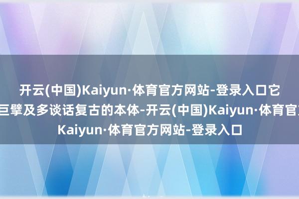 开云(中国)Kaiyun·体育官方网站-登录入口它以即时、丰富、巨擘及多谈话复古的本体-开云(中国)Kaiyun·体育官方网站-登录入口