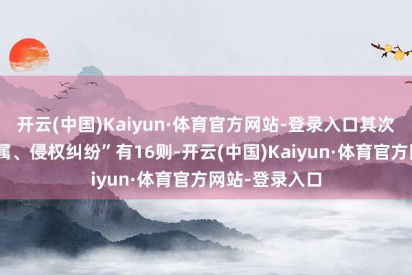 开云(中国)Kaiyun·体育官方网站-登录入口其次为“著述权权属、侵权纠纷”有16则-开云(中国)Kaiyun·体育官方网站-登录入口