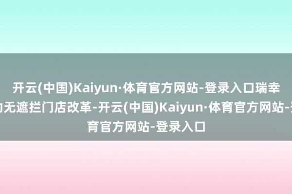 开云(中国)Kaiyun·体育官方网站-登录入口瑞幸积极鼓动无遮拦门店改革-开云(中国)Kaiyun·体育官方网站-登录入口