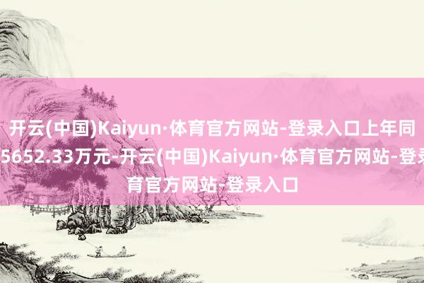 开云(中国)Kaiyun·体育官方网站-登录入口上年同时为-5652.33万元-开云(中国)Kaiyun·体育官方网站-登录入口